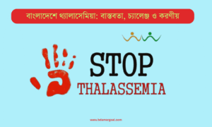 বাংলাদেশে থ্যালাসেমিয়া: বাস্তবতা, চ্যালেঞ্জ ও করণীয়